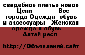 свадебное платье новое › Цена ­ 10 000 - Все города Одежда, обувь и аксессуары » Женская одежда и обувь   . Алтай респ.